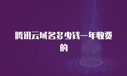腾讯云域名多少钱一年收费的