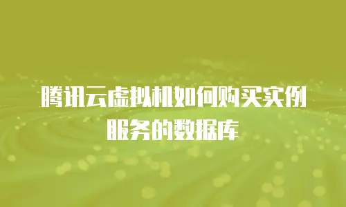腾讯云虚拟机如何购买实例服务的数据库