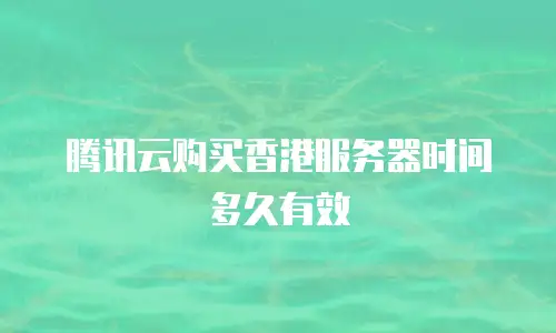 腾讯云购买香港服务器时间多久有效