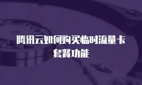 腾讯云如何购买临时流量卡套餐功能