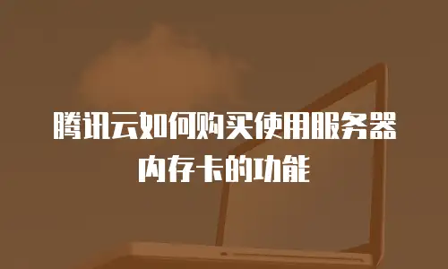 腾讯云如何购买使用服务器内存卡的功能