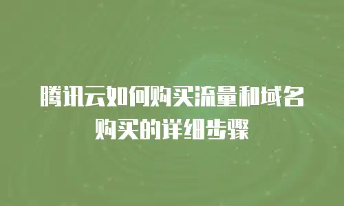腾讯云如何购买流量和域名购买的详细步骤
