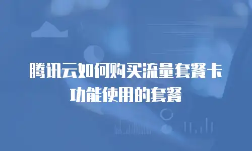 腾讯云如何购买流量套餐卡功能使用的套餐