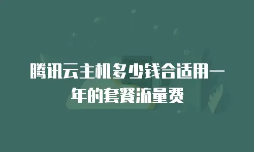 腾讯云主机多少钱合适用一年的套餐流量费