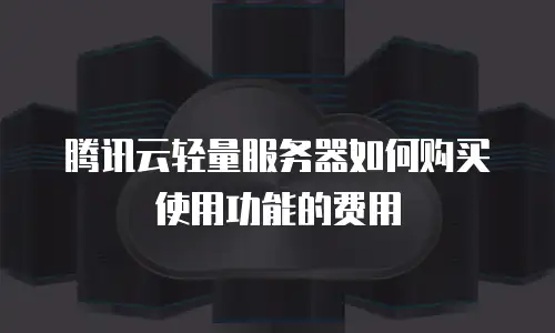 腾讯云轻量服务器如何购买使用功能的费用