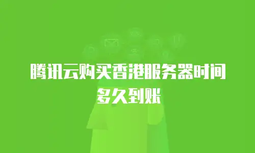 腾讯云购买香港服务器时间多久到账