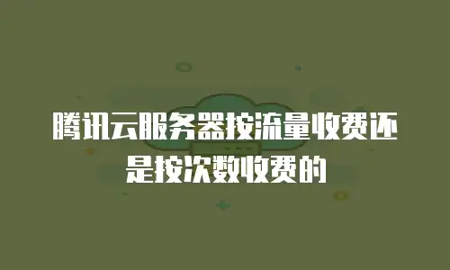 腾讯云服务器按流量收费还是按次数收费的