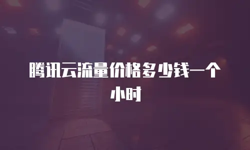 腾讯云流量价格多少钱一个小时