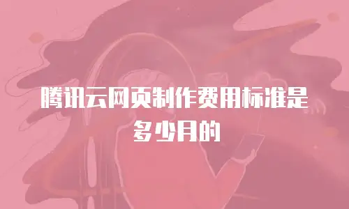 腾讯云网页制作费用标准是多少月的
