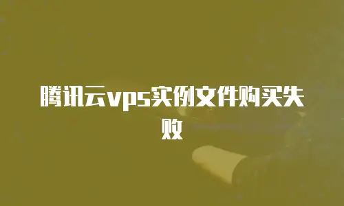 腾讯云vps实例文件购买失败