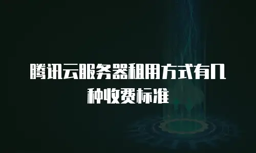 腾讯云服务器租用方式有几种收费标准
