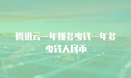 腾讯云一年赚多少钱一年多少钱人民币