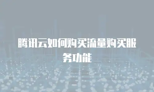 腾讯云如何购买流量购买服务功能