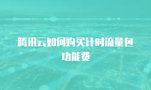 腾讯云如何购买计时流量包功能费