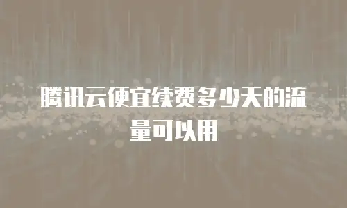 腾讯云便宜续费多少天的流量可以用