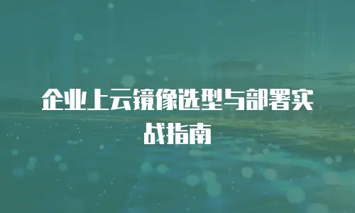 企业上云镜像选型与部署实战指南