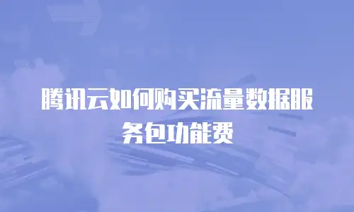 腾讯云如何购买流量数据服务包功能费
