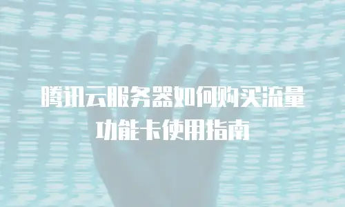 腾讯云服务器如何购买流量功能卡使用指南