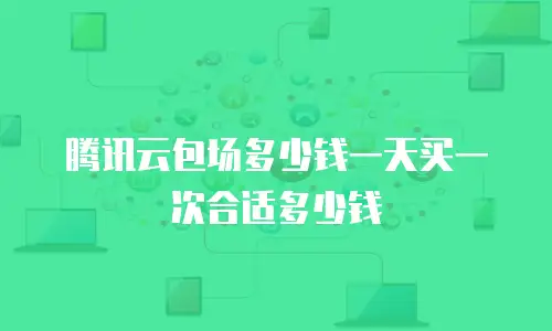 腾讯云包场多少钱一天买一次合适多少钱