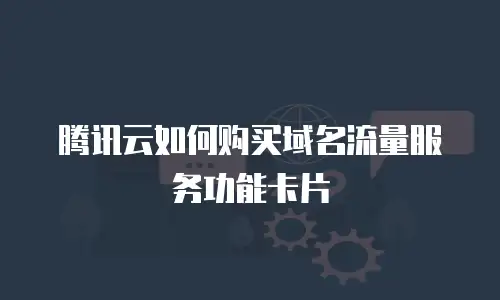 腾讯云如何购买域名流量服务功能卡片