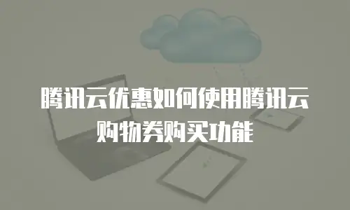 腾讯云优惠如何使用腾讯云购物券购买功能