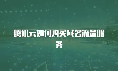 腾讯云如何购买域名流量服务