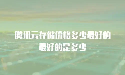腾讯云存储价格多少最好的最好的是多少