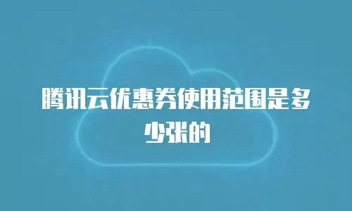 腾讯云优惠券使用范围是多少张的