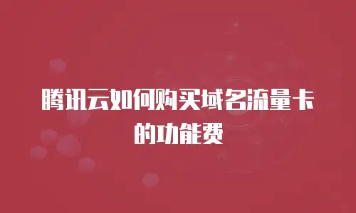 腾讯云如何购买域名流量卡的功能费