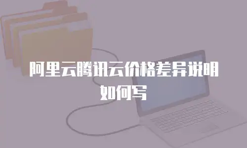 阿里云腾讯云价格差异说明如何写