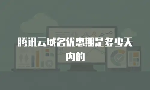 腾讯云域名优惠期是多少天内的
