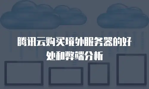 腾讯云购买境外服务器的好处和弊端分析