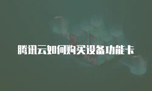 腾讯云如何购买设备功能卡