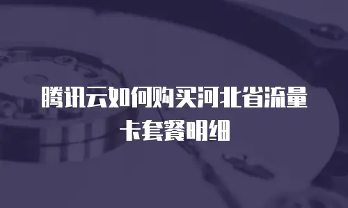 腾讯云如何购买河北省流量卡套餐明细