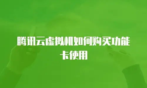 腾讯云虚拟机如何购买功能卡使用