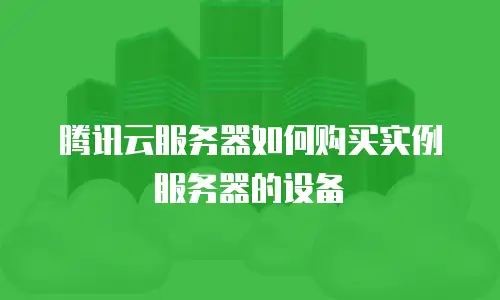 腾讯云服务器如何购买实例服务器的设备