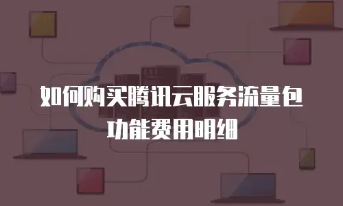 如何购买腾讯云服务流量包功能费用明细
