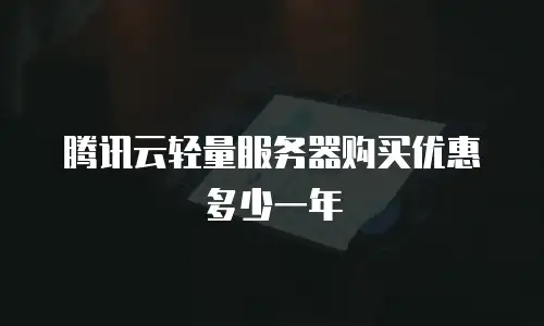 腾讯云轻量服务器购买优惠多少一年