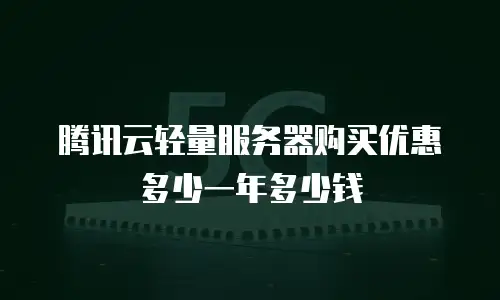 腾讯云轻量服务器购买优惠多少一年多少钱
