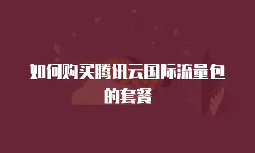 如何购买腾讯云国际流量包的套餐