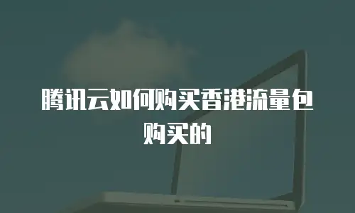 腾讯云如何购买香港流量包购买的