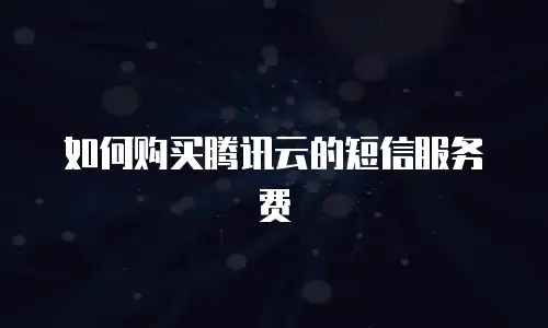 如何购买腾讯云的短信服务费