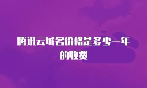 腾讯云域名价格是多少一年的收费