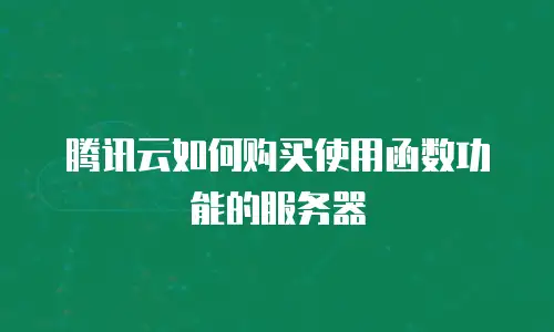 腾讯云如何购买使用函数功能的服务器