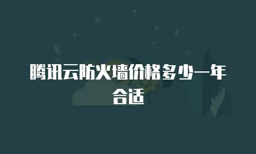 腾讯云防火墙价格多少一年合适