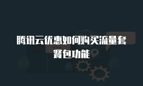 腾讯云优惠如何购买流量套餐包功能
