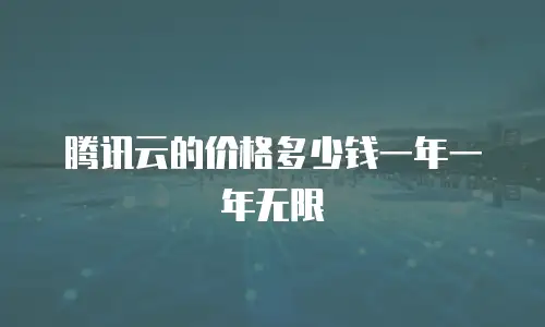 腾讯云的价格多少钱一年一年无限