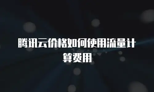 腾讯云价格如何使用流量计算费用