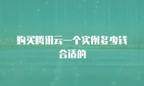 购买腾讯云一个实例多少钱合适的