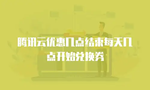 腾讯云优惠几点结束每天几点开始兑换券